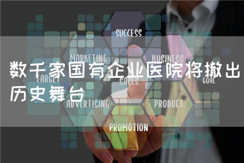 数千家国有企业医院将撤出历史舞台(图1)