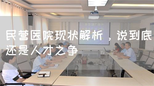 民营医院现状解析，说到底还是人才之争(图1)