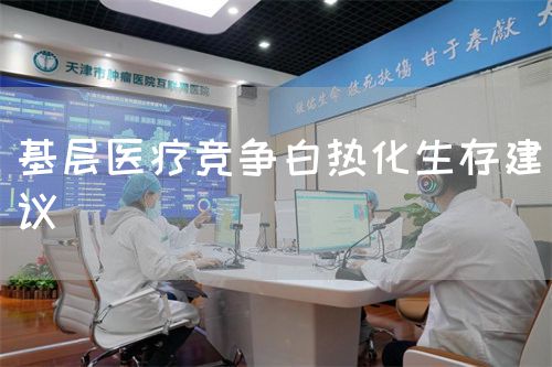 基层医疗竞争白热化生存建议(图1)