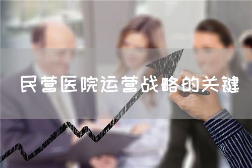 民营医院运营战略的关键(图1)