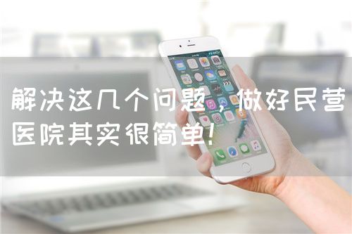 解决这几个问题，做好民营医院其实很简单！(图1)