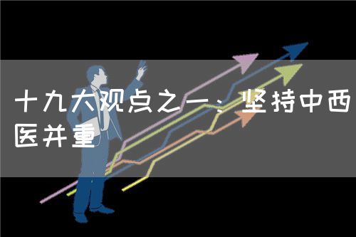 十九大观点之一：坚持中西医并重(图1)