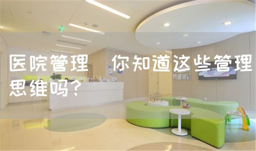 医院管理|你知道这些管理思维吗？(图1)