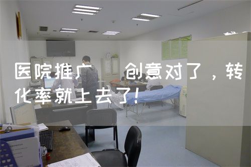 医院推广| 创意对了，转化率就上去了！(图1)