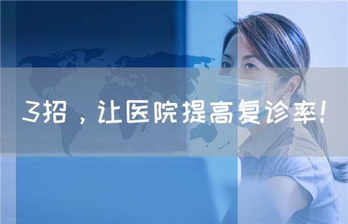 3招，让医院提高复诊率！(图1)