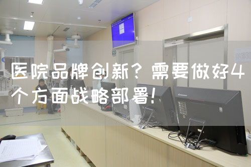 医院品牌创新？需要做好4个方面战略部署！(图1)