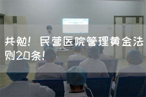 共勉！民营医院管理黄金法则20条！(图1)