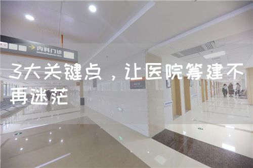 3大关键点，让医院筹建不再迷茫(图1)