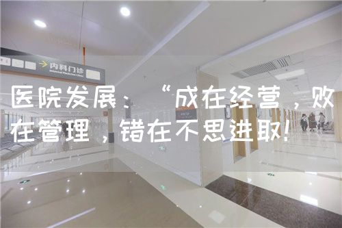 医院发展：“成在经营，败在管理，错在不思进??！(图1)
