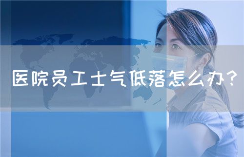 医院员工士气低落怎么办？(图1)
