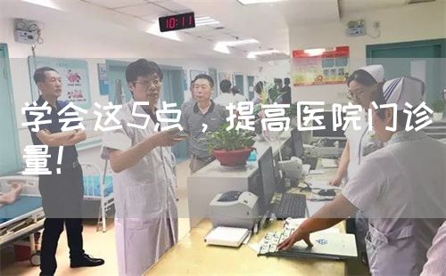 学会这5点，提高医院门诊量！(图1)