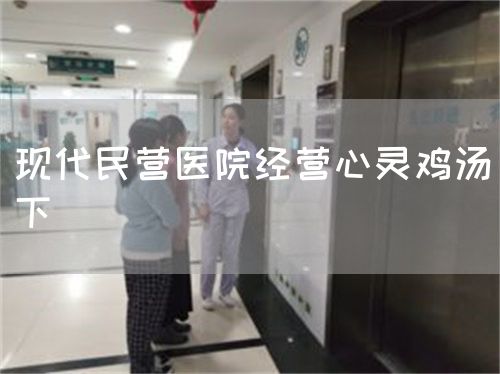 现代民营医院经营心灵鸡汤（下）(图1)