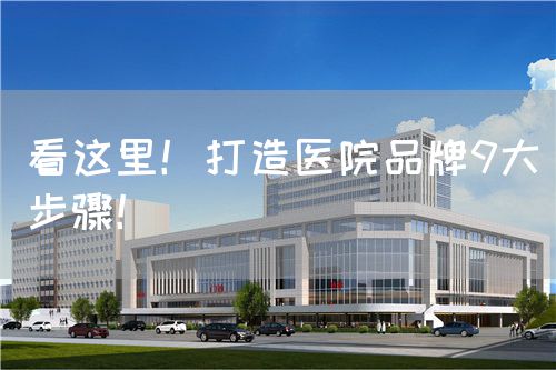 看这里！打造医院品牌9大步骤！(图1)