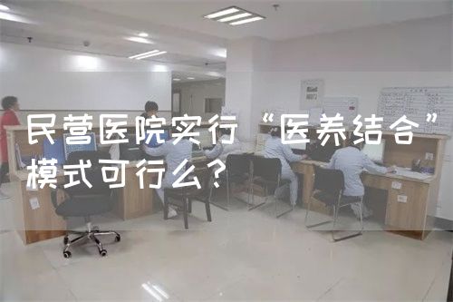 民营医院实行“医养结合”模式可行么？(图1)