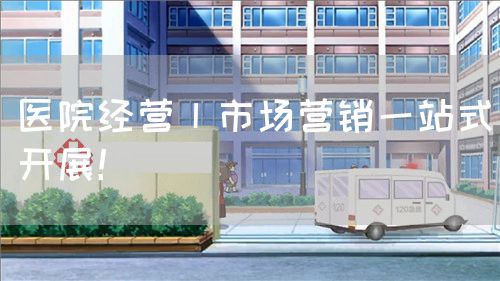 医院经营丨市场营销一站式开展！(图1)