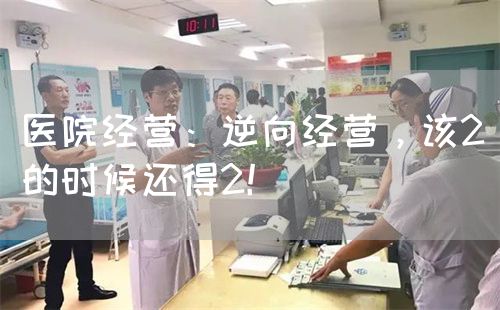 医院经营：逆向经营，该2的时候还得2！(图1)