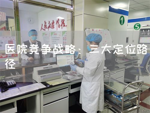 医院竞争战略：三大定位路径(图1)