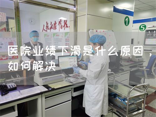 医院业绩下滑是什么原因，如何解决(图1)
