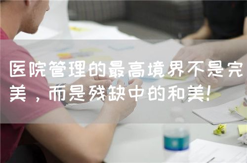 医院管理的最高境界不是完美，而是残缺中的和美！(图1)