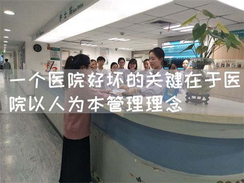 一个医院好坏的关键在于医院以人为本管理理念(图1) 一个医院好坏的关键在于医院以人为本管理理念(图1)