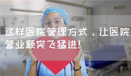 这样医院管理方式，让医院营业额突飞猛进！(图1)
