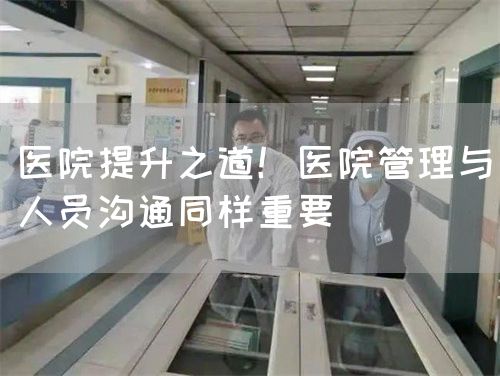 医院提升之道！医院管理与人员沟通同样重要(图1)