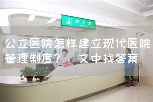 公立医院怎样建立现代医院管理制度？（文中找答案(图1)