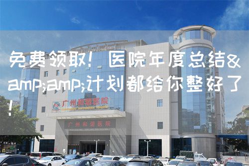 免费领取！医院年度总结&amp;计划都给你整好了！(图1)