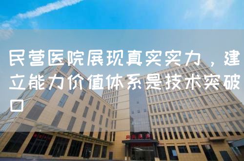 民营医院展现真实实力，建立能力价值体系是技术突破口(图1)