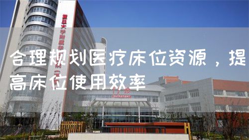 合理规划医疗床位资源，提高床位使用效率(图1)