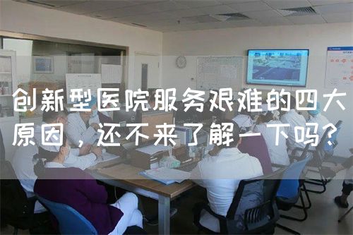 创新型医院服务艰难的四大原因，还不来了解一下吗？(图1)
