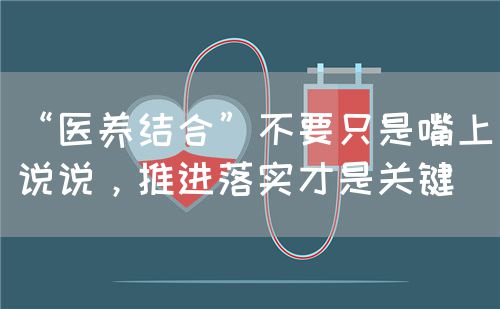 “医养结合”不要只是嘴上说说，推进落实才是关键(图1)