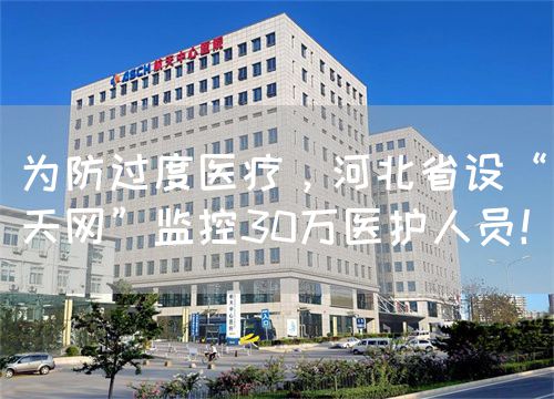 为防过度医疗，河北省设“天网”监控30万医护人员！(图1)