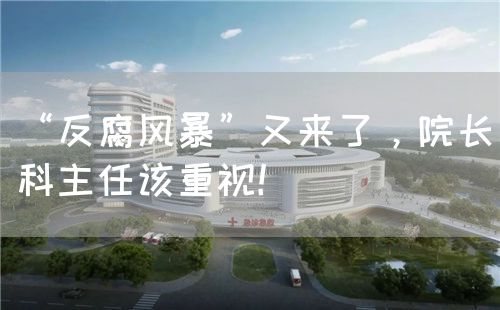 “反腐风暴”又来了，院长科主任该重视！(图1)