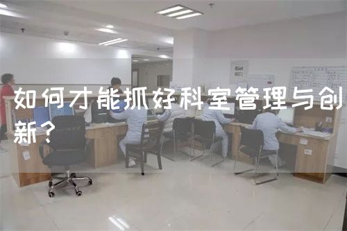 如何才能抓好科室管理与创新？(图1)