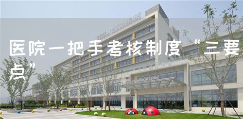 医院一把手考核制度“三要点”(图1) 医院一把手考核制度“三要点”(图1)