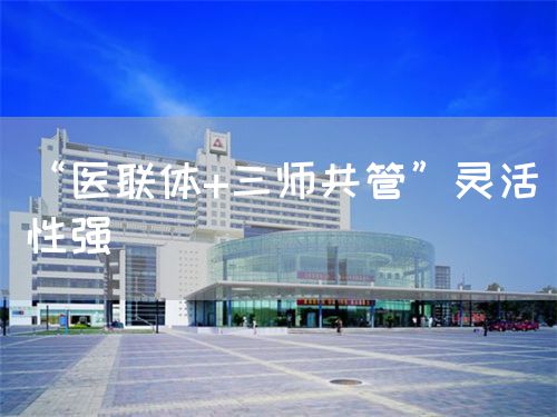 “医联体+三师共管”灵活性强(图1) “医联体+三师共管”灵活性强(图1)