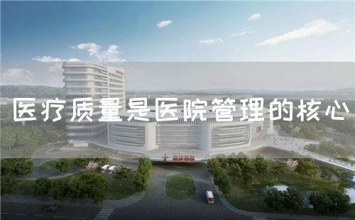 医疗质量是医院管理的核心(图1) 医疗质量是医院管理的核心(图1)