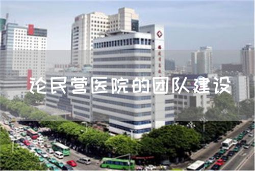 论民营医院的团队建设(图1)