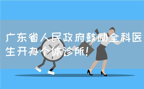 广东省人民政府鼓励全科医生开办个体诊所！(图1)