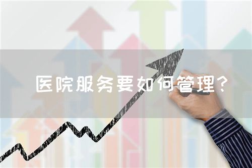  医院服务要如何管理？(图1)