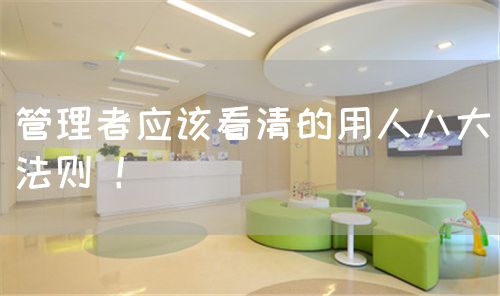 管理者应该看清的用人八大法则 ！(图1)