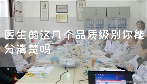医生的这几个品质级别你能分清楚吗(图1)