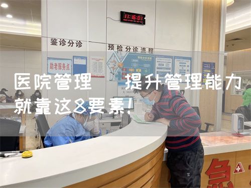 医院管理| 提升管理能力就靠这8要素！(图1)