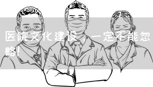 医院文化建设，一定不能忽略！(图1)