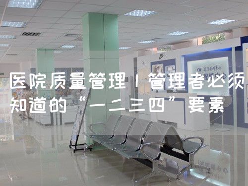 医院质量管理丨管理者必须知道的“一二三四”要素(图1)