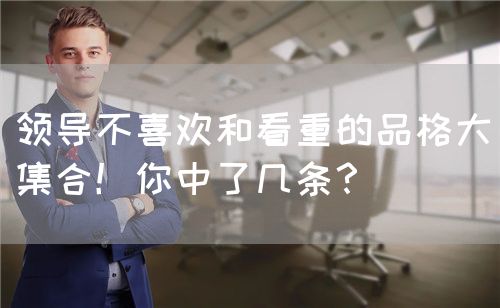 领导不喜欢和看重的品格大集合！你中了几条？(图1)