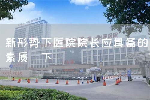 新形势下医院院长应具备的素质(下)(图1) 新形势下医院院长应具备的素质(下)(图1)