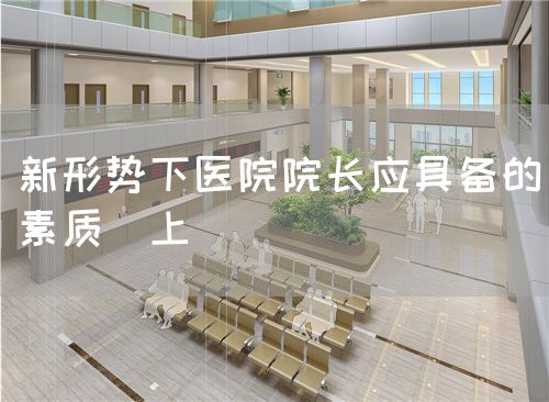 新形势下医院院长应具备的素质（上）(图1)