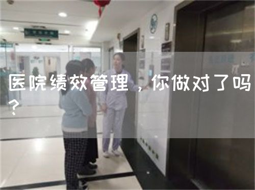 医院绩效管理，你做对了吗？(图1)